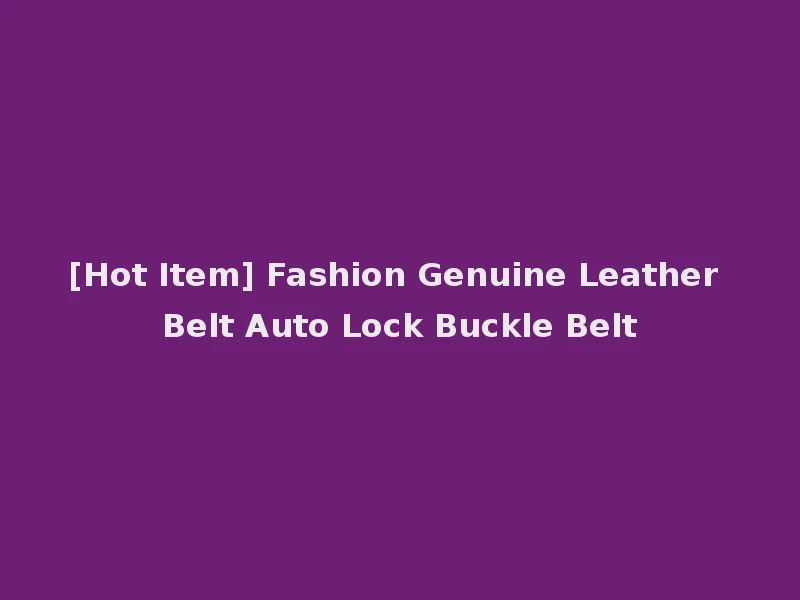 [Hot Item] Fashion Genuine Leather Belt Auto Lock Buckle Belt