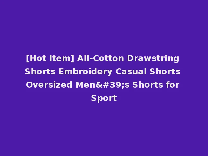 [Hot Item] All-Cotton Drawstring Shorts Embroidery Casual Shorts Oversized Men's Shorts for Sport