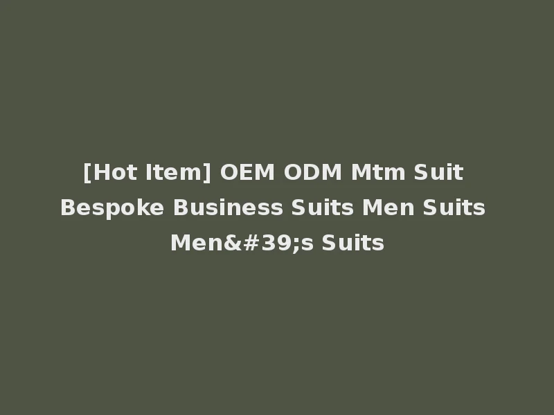 [Hot Item] OEM ODM Mtm Suit Bespoke Business Suits Men Suits Men's Suits