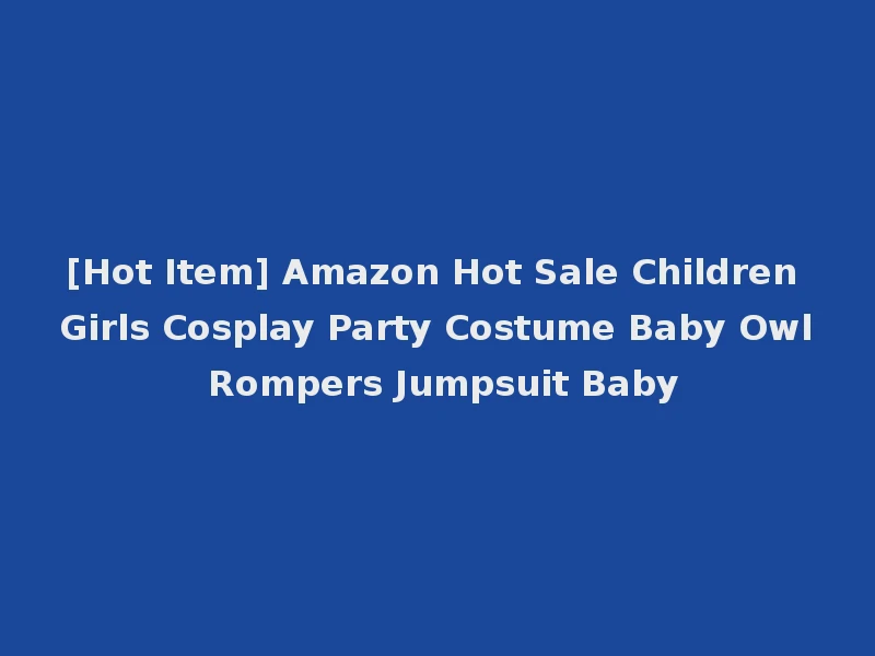 [Hot Item] Amazon Hot Sale Children Girls Cosplay Party Costume Baby Owl Rompers Jumpsuit Baby
