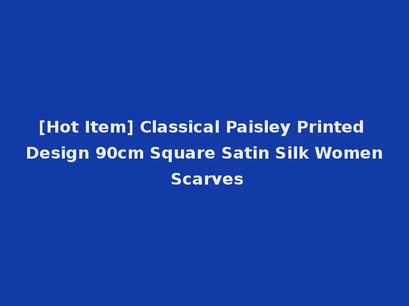 [Hot Item] Classical Paisley Printed Design 90cm Square Satin Silk Women Scarves