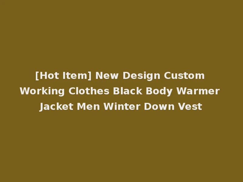 [Hot Item] New Design Custom Working Clothes Black Body Warmer Jacket Men Winter Down Vest