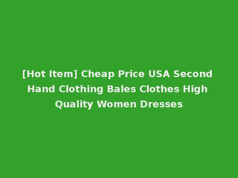 [Hot Item] Cheap Price USA Second Hand Clothing Bales Clothes High Quality Women Dresses
