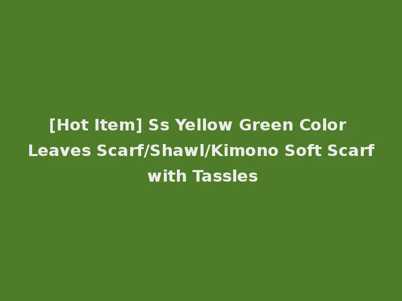 [Hot Item] Ss Yellow Green Color Leaves Scarf/Shawl/Kimono Soft Scarf with Tassles