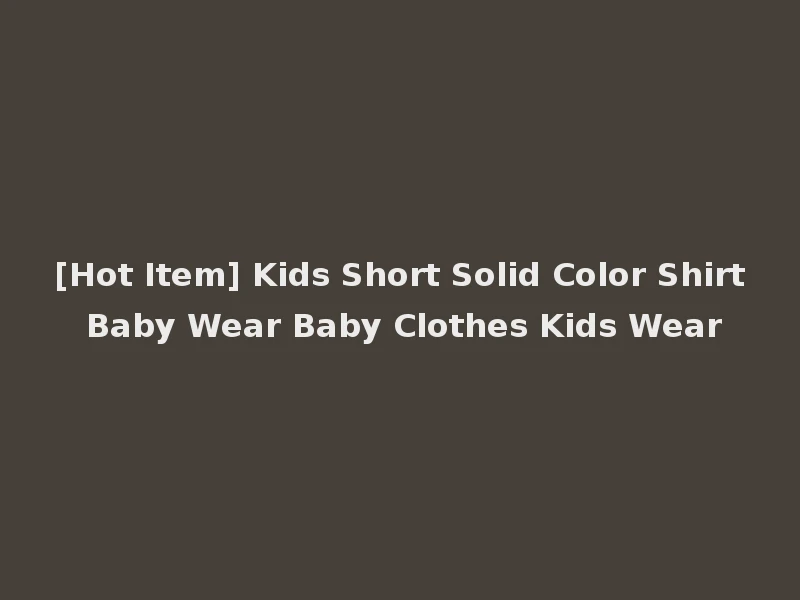 [Hot Item] Kids Short Solid Color Shirt Baby Wear Baby Clothes Kids Wear