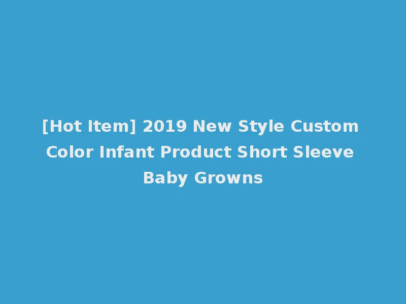 [Hot Item] 2019 New Style Custom Color Infant Product Short Sleeve Baby Growns