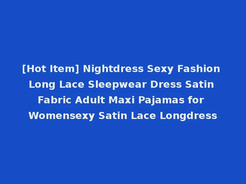 [Hot Item] Nightdress Sexy Fashion Long Lace Sleepwear Dress Satin Fabric Adult Maxi Pajamas for Womensexy Satin Lace Longdress