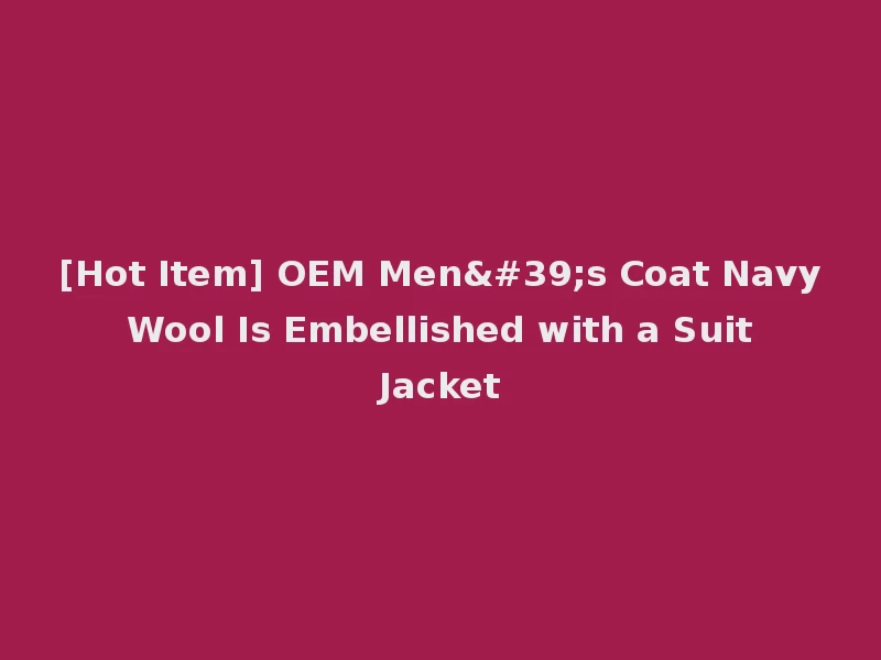 [Hot Item] OEM Men's Coat Navy Wool Is Embellished with a Suit Jacket