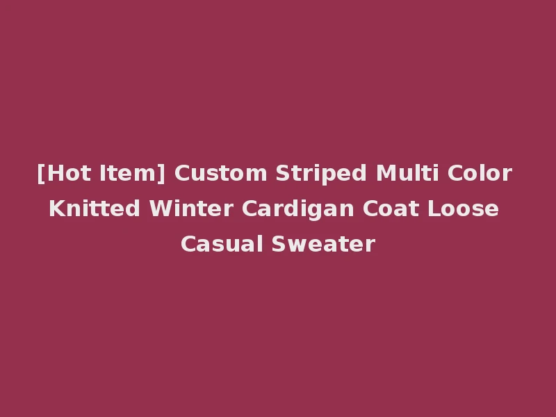 [Hot Item] Custom Striped Multi Color Knitted Winter Cardigan Coat Loose Casual Sweater