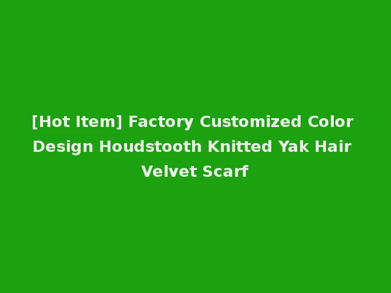 [Hot Item] Factory Customized Color Design Houdstooth Knitted Yak Hair Velvet Scarf