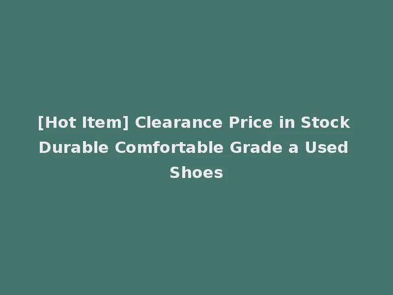 [Hot Item] Clearance Price in Stock Durable Comfortable Grade a Used Shoes