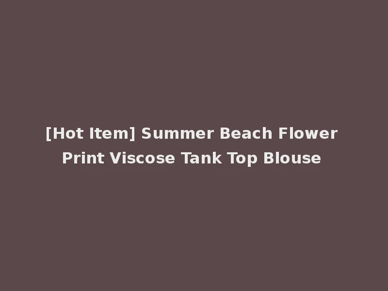 [Hot Item] Summer Beach Flower Print Viscose Tank Top Blouse