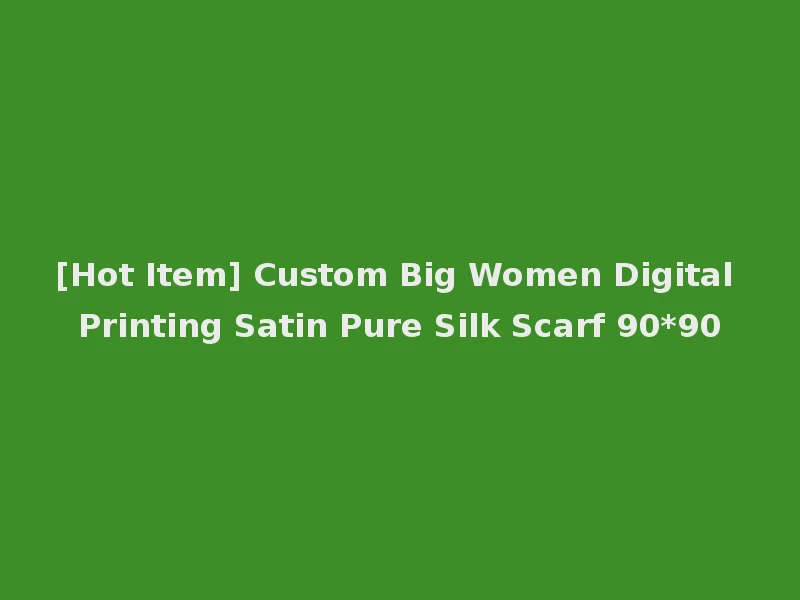 [Hot Item] Custom Big Women Digital Printing Satin Pure Silk Scarf 90*90