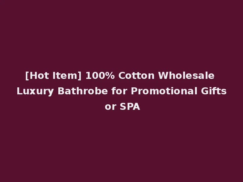 [Hot Item] 100% Cotton Wholesale Luxury Bathrobe for Promotional Gifts or SPA