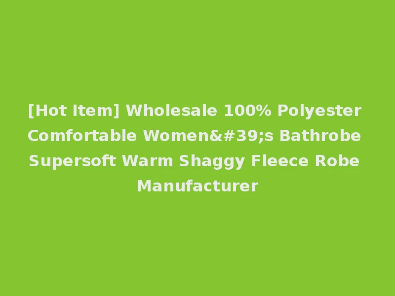 [Hot Item] Wholesale 100% Polyester Comfortable Women's Bathrobe Supersoft Warm Shaggy Fleece Robe Manufacturer