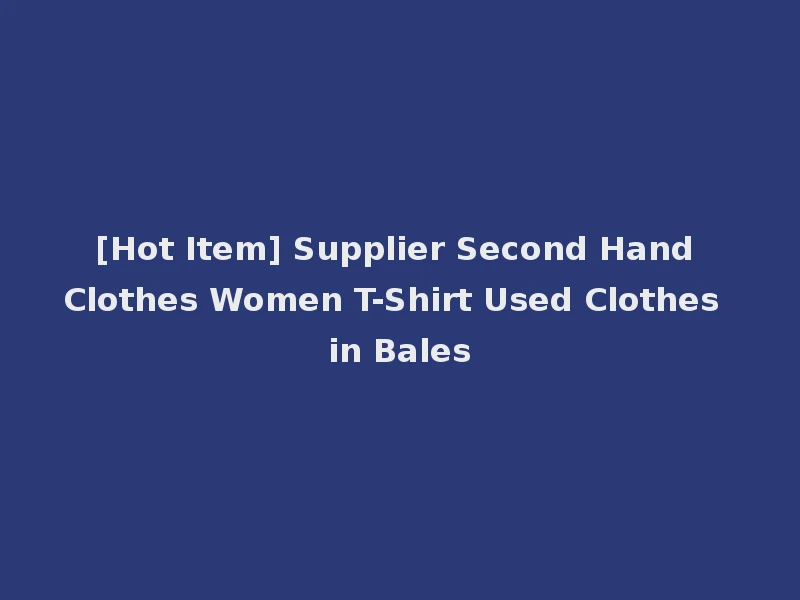[Hot Item] Supplier Second Hand Clothes Women T-Shirt Used Clothes in Bales