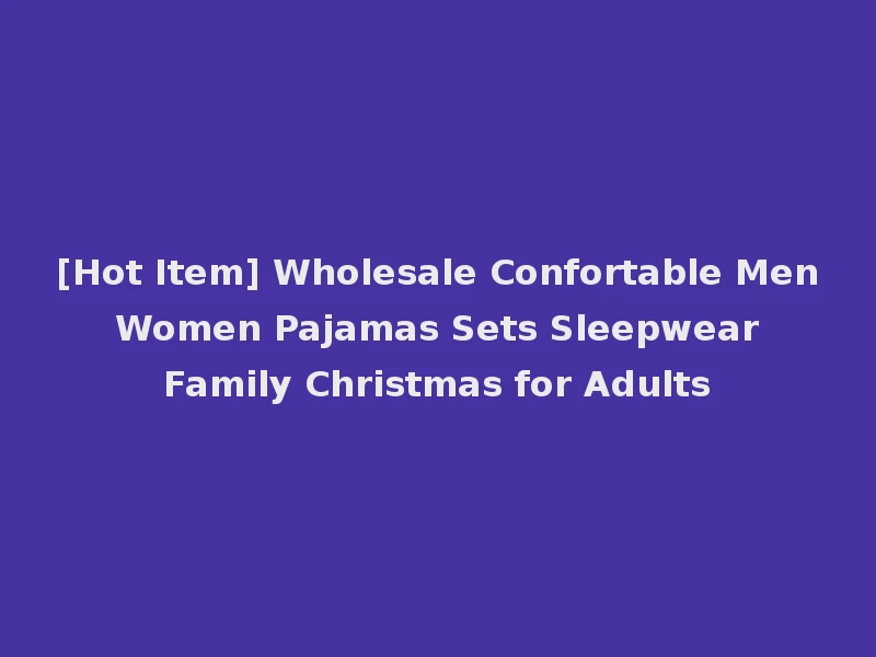 [Hot Item] Wholesale Confortable Men Women Pajamas Sets Sleepwear Family Christmas for Adults