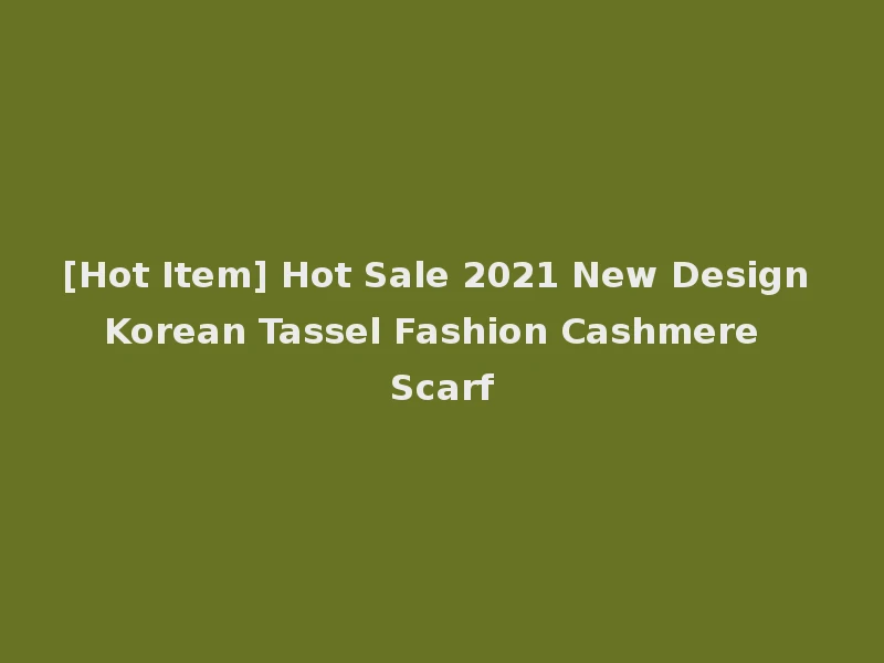 [Hot Item] Hot Sale 2021 New Design Korean Tassel Fashion Cashmere Scarf