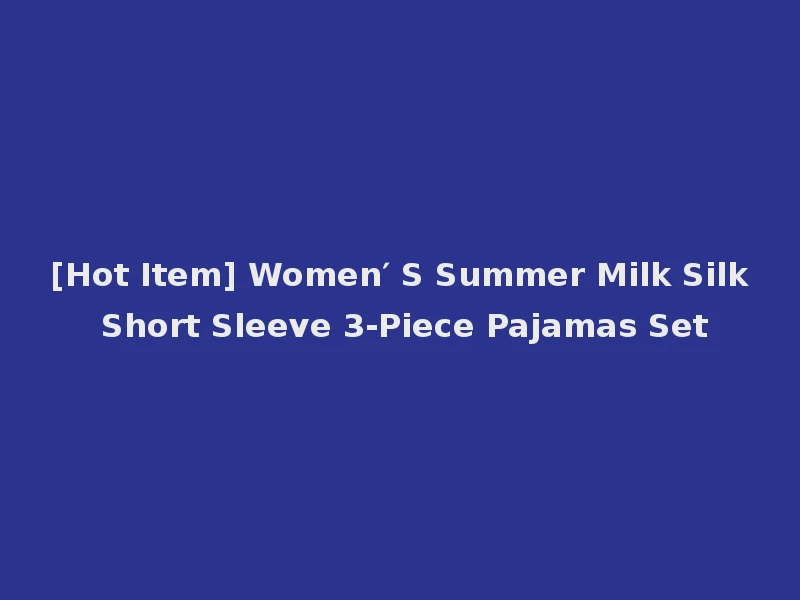 [Hot Item] Women′ S Summer Milk Silk Short Sleeve 3-Piece Pajamas Set