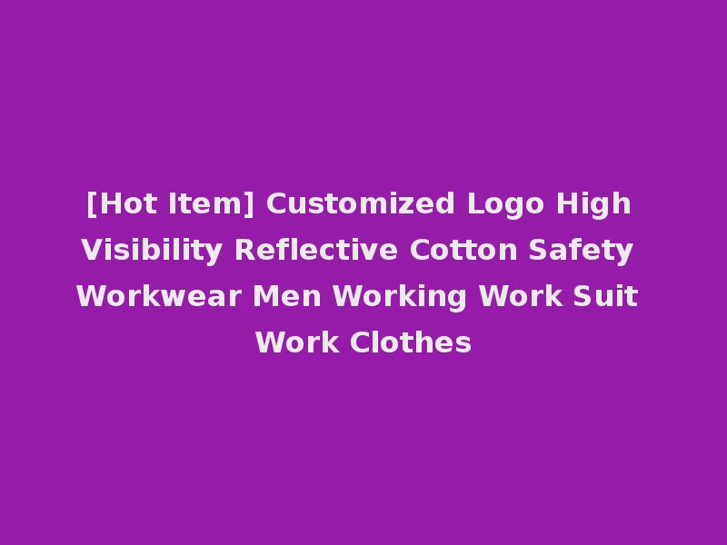 [Hot Item] Customized Logo High Visibility Reflective Cotton Safety Workwear Men Working Work Suit Work Clothes