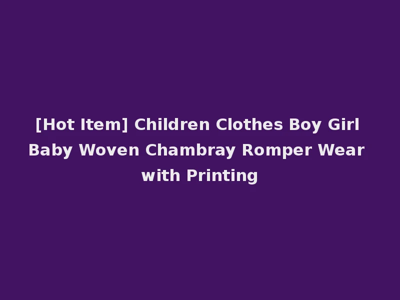 [Hot Item] Children Clothes Boy Girl Baby Woven Chambray Romper Wear with Printing