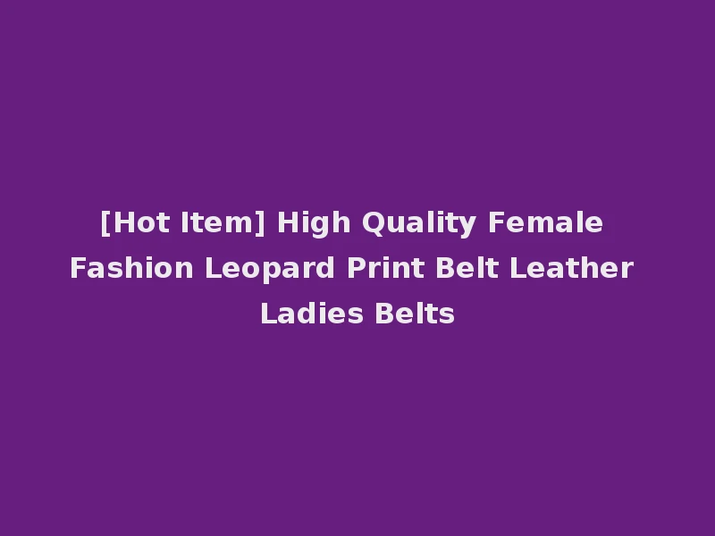 [Hot Item] High Quality Female Fashion Leopard Print Belt Leather Ladies Belts
