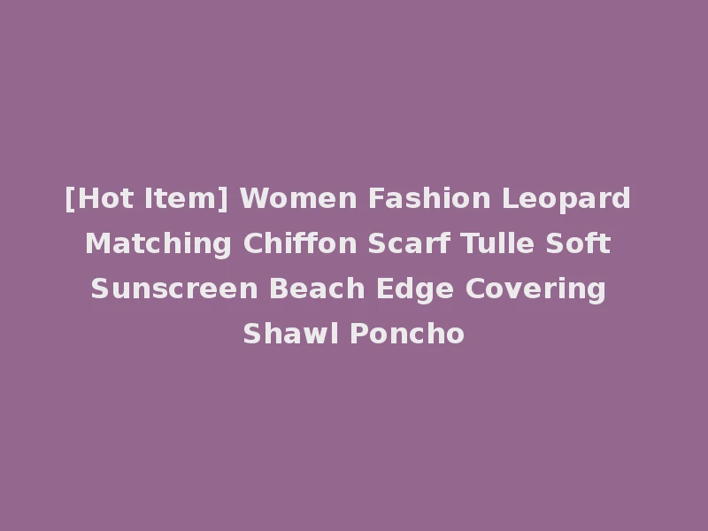 [Hot Item] Women Fashion Leopard Matching Chiffon Scarf Tulle Soft Sunscreen Beach Edge Covering Shawl Poncho