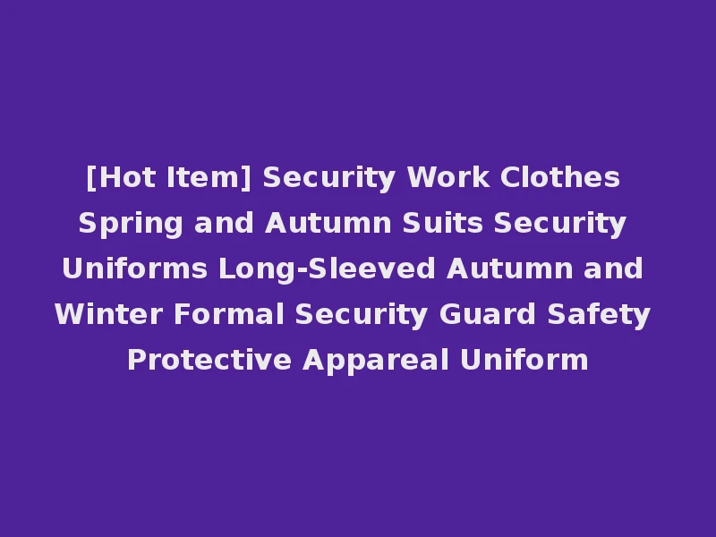 [Hot Item] Security Work Clothes Spring and Autumn Suits Security Uniforms Long-Sleeved Autumn and Winter Formal Security Guard Safety Protective Appareal Uniform