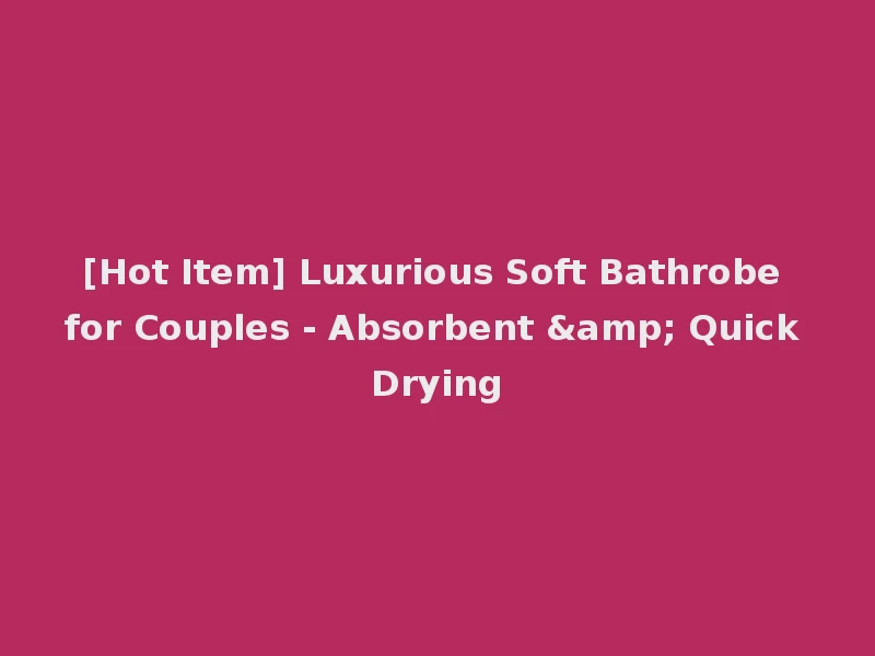 [Hot Item] Luxurious Soft Bathrobe for Couples - Absorbent & Quick Drying