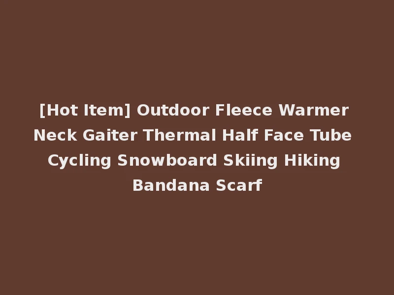 [Hot Item] Outdoor Fleece Warmer Neck Gaiter Thermal Half Face Tube Cycling Snowboard Skiing Hiking Bandana Scarf