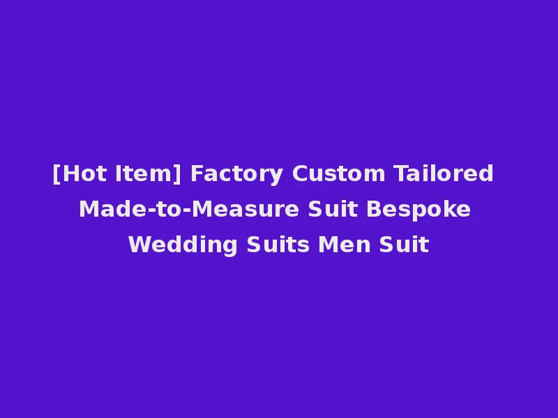 [Hot Item] Factory Custom Tailored Made-to-Measure Suit Bespoke Wedding Suits Men Suit