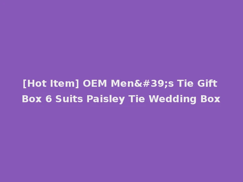 [Hot Item] OEM Men's Tie Gift Box 6 Suits Paisley Tie Wedding Box