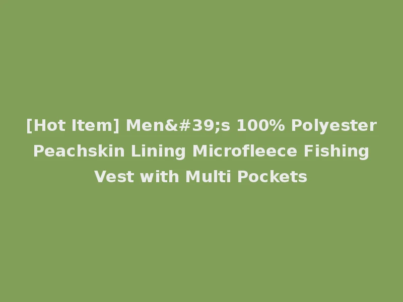 [Hot Item] Men's 100% Polyester Peachskin Lining Microfleece Fishing Vest with Multi Pockets