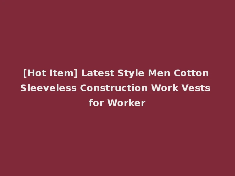 [Hot Item] Latest Style Men Cotton Sleeveless Construction Work Vests for Worker
