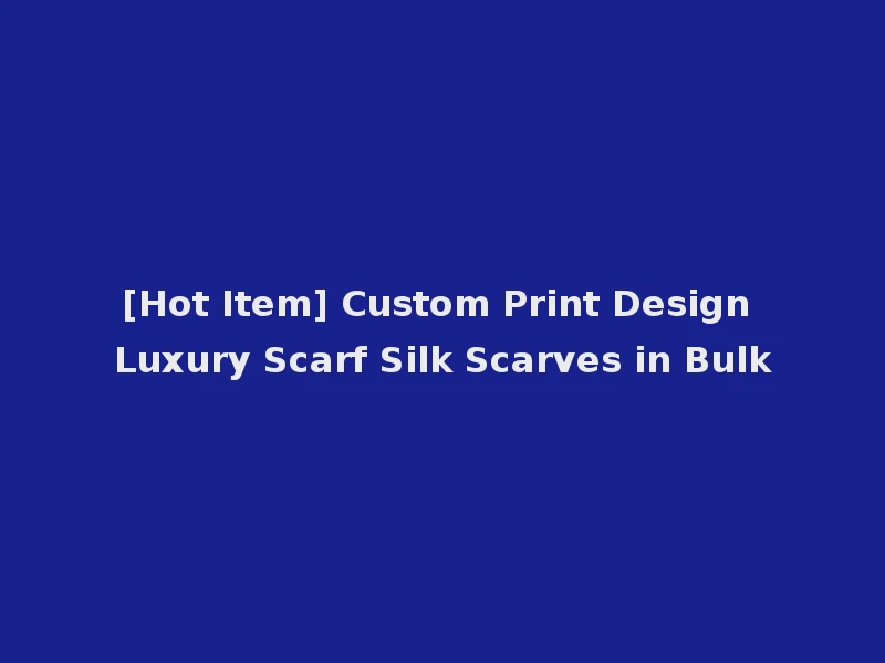 [Hot Item] Custom Print Design Luxury Scarf Silk Scarves in Bulk