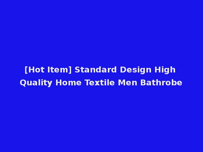 [Hot Item] Standard Design High Quality Home Textile Men Bathrobe