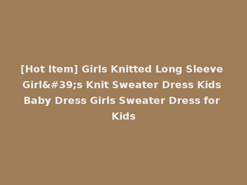 [Hot Item] Girls Knitted Long Sleeve Girl's Knit Sweater Dress Kids Baby Dress Girls Sweater Dress for Kids