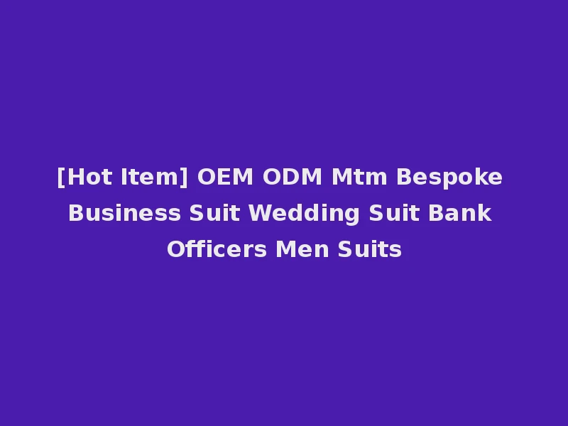 [Hot Item] OEM ODM Mtm Bespoke Business Suit Wedding Suit Bank Officers Men Suits
