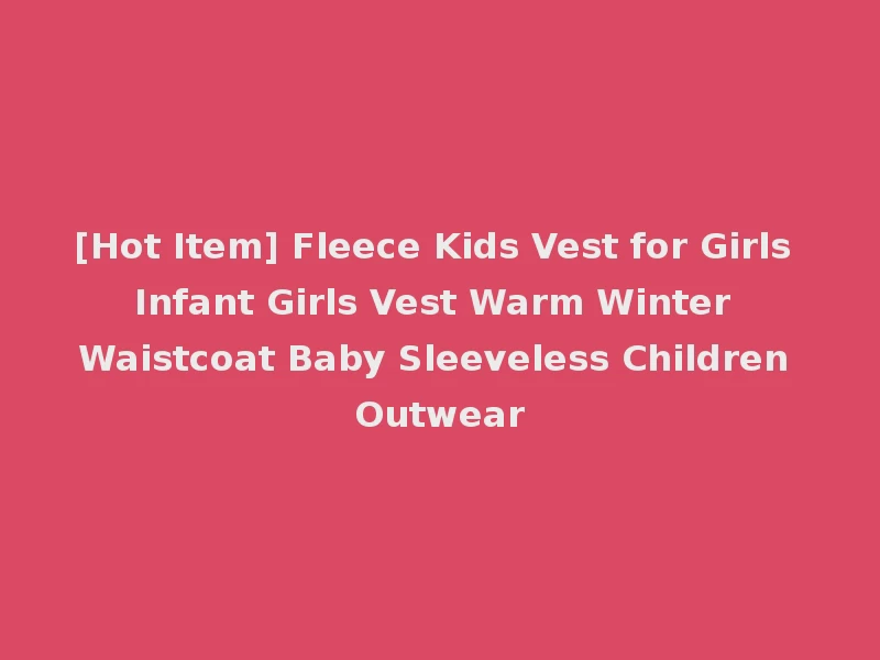[Hot Item] Fleece Kids Vest for Girls Infant Girls Vest Warm Winter Waistcoat Baby Sleeveless Children Outwear