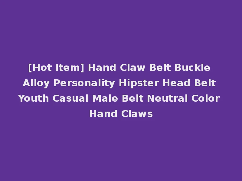 [Hot Item] Hand Claw Belt Buckle Alloy Personality Hipster Head Belt Youth Casual Male Belt Neutral Color Hand Claws