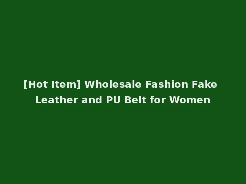 [Hot Item] Wholesale Fashion Fake Leather and PU Belt for Women