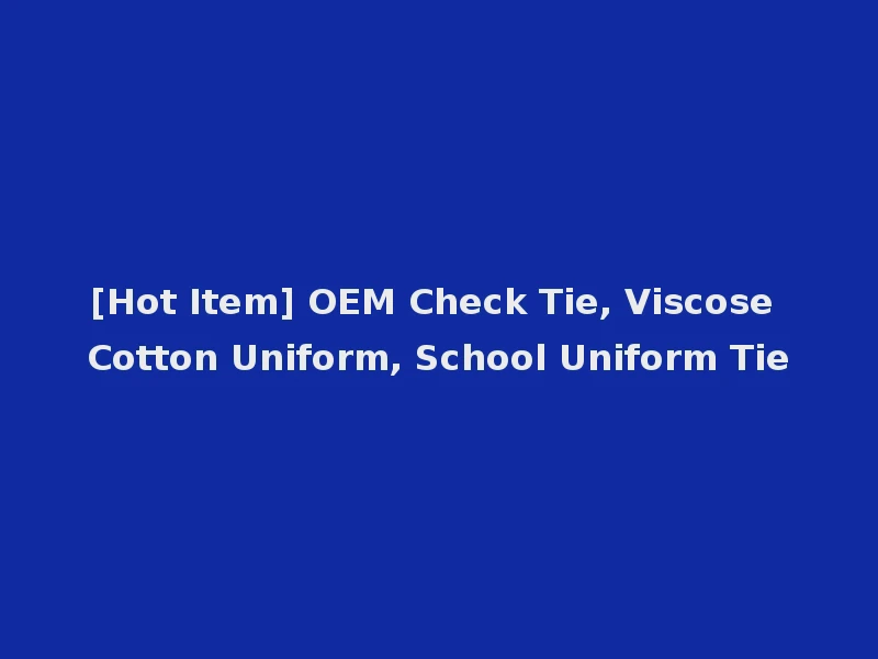 [Hot Item] OEM Check Tie, Viscose Cotton Uniform, School Uniform Tie