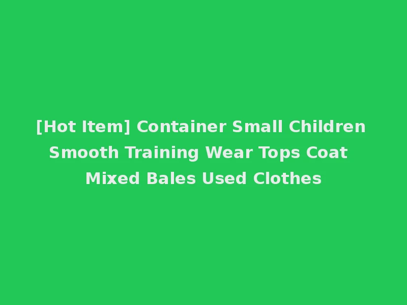 [Hot Item] Container Small Children Smooth Training Wear Tops Coat Mixed Bales Used Clothes