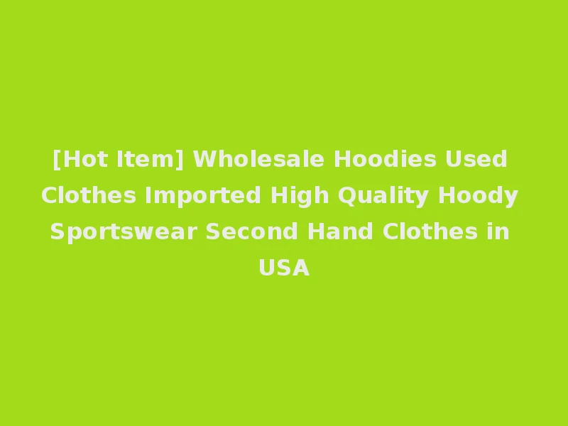 [Hot Item] Wholesale Hoodies Used Clothes Imported High Quality Hoody Sportswear Second Hand Clothes in USA