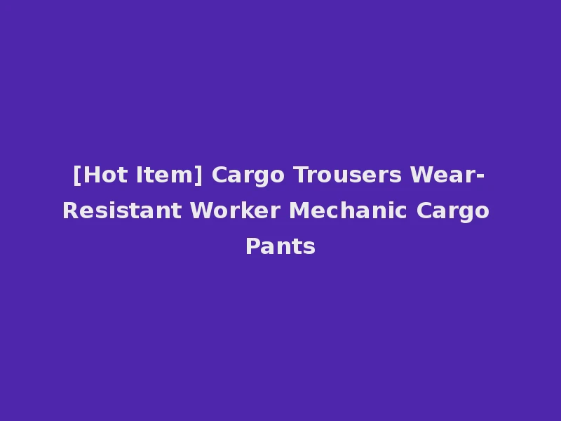 [Hot Item] Cargo Trousers Wear-Resistant Worker Mechanic Cargo Pants