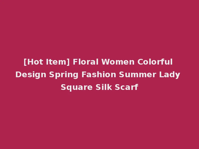 [Hot Item] Floral Women Colorful Design Spring Fashion Summer Lady Square Silk Scarf