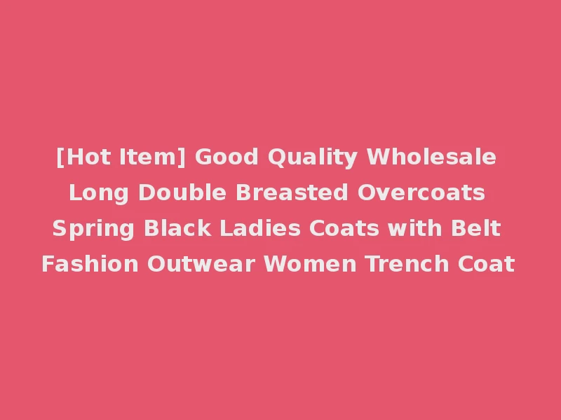 [Hot Item] Good Quality Wholesale Long Double Breasted Overcoats Spring Black Ladies Coats with Belt Fashion Outwear Women Trench Coat