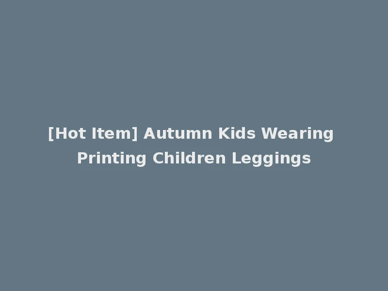 [Hot Item] Autumn Kids Wearing Printing Children Leggings