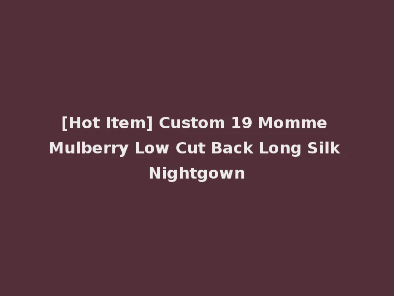 [Hot Item] Custom 19 Momme Mulberry Low Cut Back Long Silk Nightgown