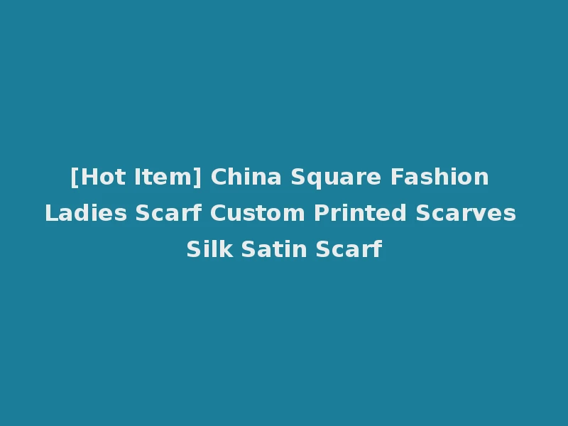 [Hot Item] China Square Fashion Ladies Scarf Custom Printed Scarves Silk Satin Scarf